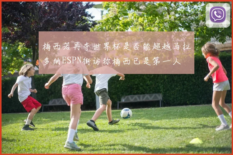 梅西若再夺世界杯是否能超越马拉多纳ESPN街访称梅西已是第一人
