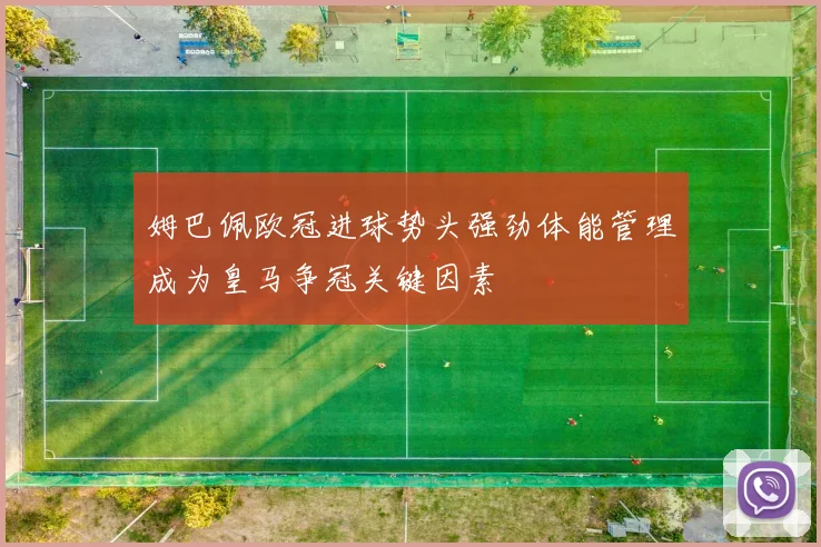 姆巴佩欧冠进球势头强劲体能管理成为皇马争冠关键因素